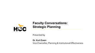 Faculty Conversations:
Strategic Planning
Presented by
Dr. Kurt Ewen
Vice Chancellor, Planning & Institutional Effectiveness
 