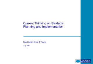 Current Thinking on Strategic
Planning and Implementation



Cap Gemini Ernst & Young
July 2001
 