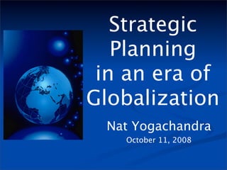 Strategic
   Planning
 in an era of
Globalization
 Nat Yogachandra
   October 11, 2008
 