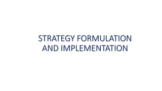 STRATEGY FORMULATION
AND IMPLEMENTATION
 
