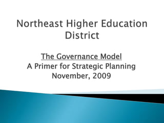 Northeast Higher Education District The Governance Model A Primer for Strategic Planning November, 2009 