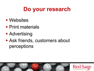 Do your research
  Websites
  Print materials
  Advertising
  Ask friends, customers about
perceptions

 