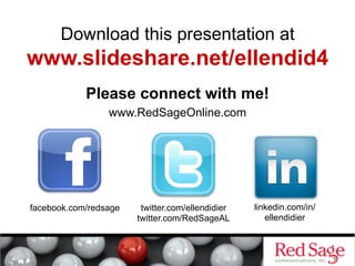 Download this presentation at

www.slideshare.net/ellendid4
Please connect with me!
www.RedSageOnline.com

facebook.com/redsage

twitter.com/ellendidier
twitter.com/RedSageAL

linkedin.com/in/
ellendidier

 