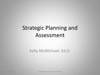 Strategic Planning and
                  Assessment

               Kelly McMichael, Ed.D.



10/20/2011         Strategic Planning and Assessment   1
 