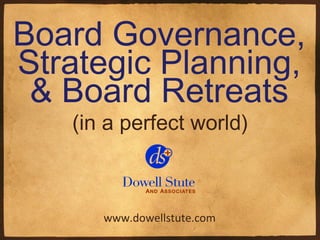 Board Governance,
Strategic Planning,
 & Board Retreats
   (in a perfect world)



      www.dowellstute.com
 
