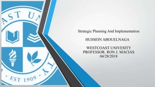 Strategic Planning And Implementation
HUSSEIN ABOUELNAGA
WESTCOAST UNIVESITY
PROFESSOR. RON J. MACIAS
04/28/2018
 