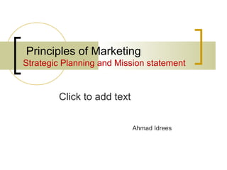 Click to add text
Principles of Marketing
Strategic Planning and Mission statement
Ahmad Idrees
 