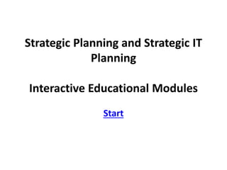 Strategic Planning and Strategic IT
Planning
Interactive Educational Modules
Start
 