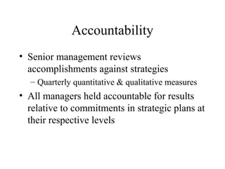 Accountability
• Senior management reviews
accomplishments against strategies
– Quarterly quantitative & qualitative measures
• All managers held accountable for results
relative to commitments in strategic plans at
their respective levels
 