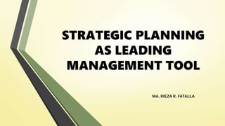 STRATEGIC PLANNING
AS LEADING
MANAGEMENT TOOL
MA. RIEZA R. FATALLA
 