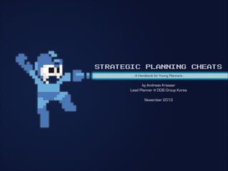STRATEGIC PLANNING CHEATS
- A Handbook for Young Planners -
by Andreas Krasser
Lead Planner @ DDB Group Korea
November 2013
 