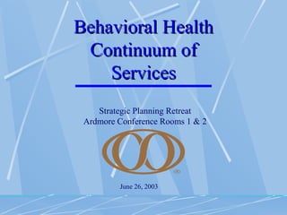 Behavioral HealthBehavioral Health
Continuum ofContinuum of
ServicesServices
June 26, 2003
Strategic Planning Retreat
Ardm...