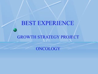 BEST EXPERIENCE
GROWTH STRATEGY PROJECT
ONCOLOGY
 