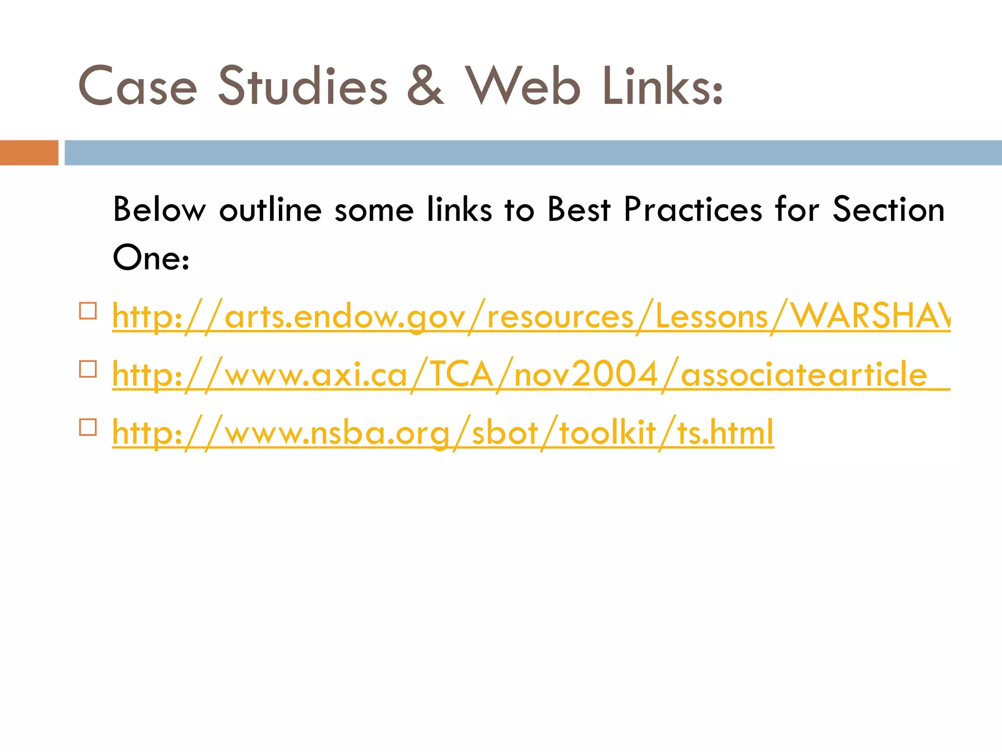Case Studies & Web Links: Below outline some links to Best Practices for Section One: http://arts.endow.gov/resources/Lessons/WARSHAWSKI.HTML http://www.axi.ca/TCA/nov2004/associatearticle_2.shtml http://www.nsba.org/sbot/toolkit/ts.html 