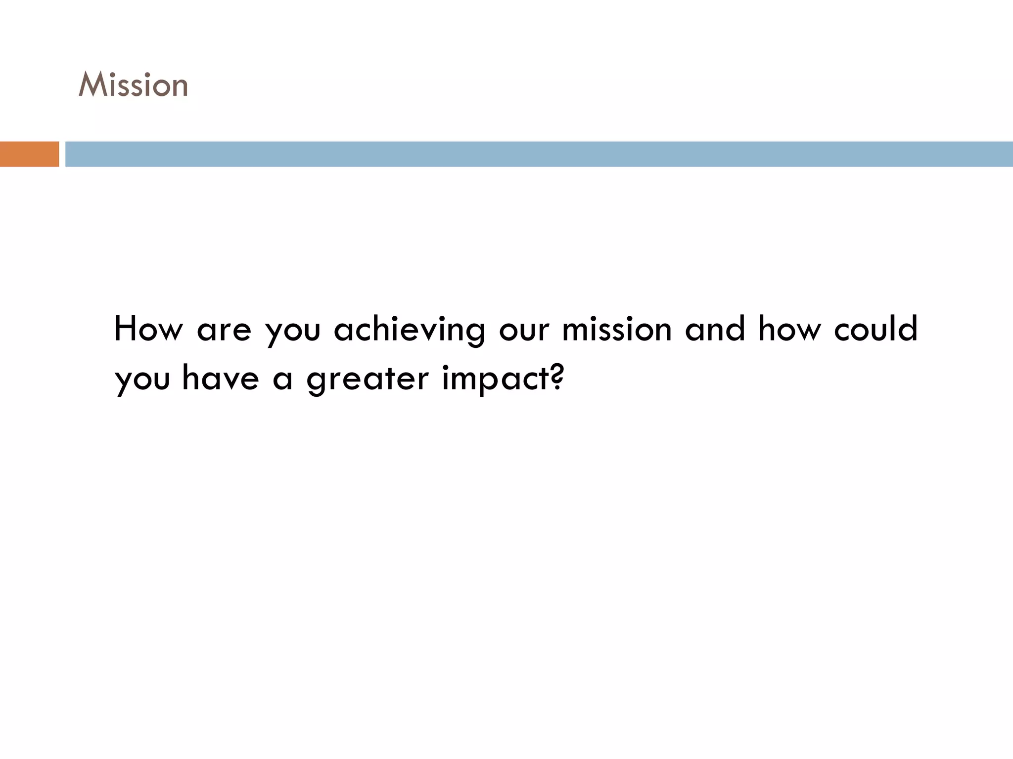 Mission How are you achieving our mission and how could you have a greater impact?   