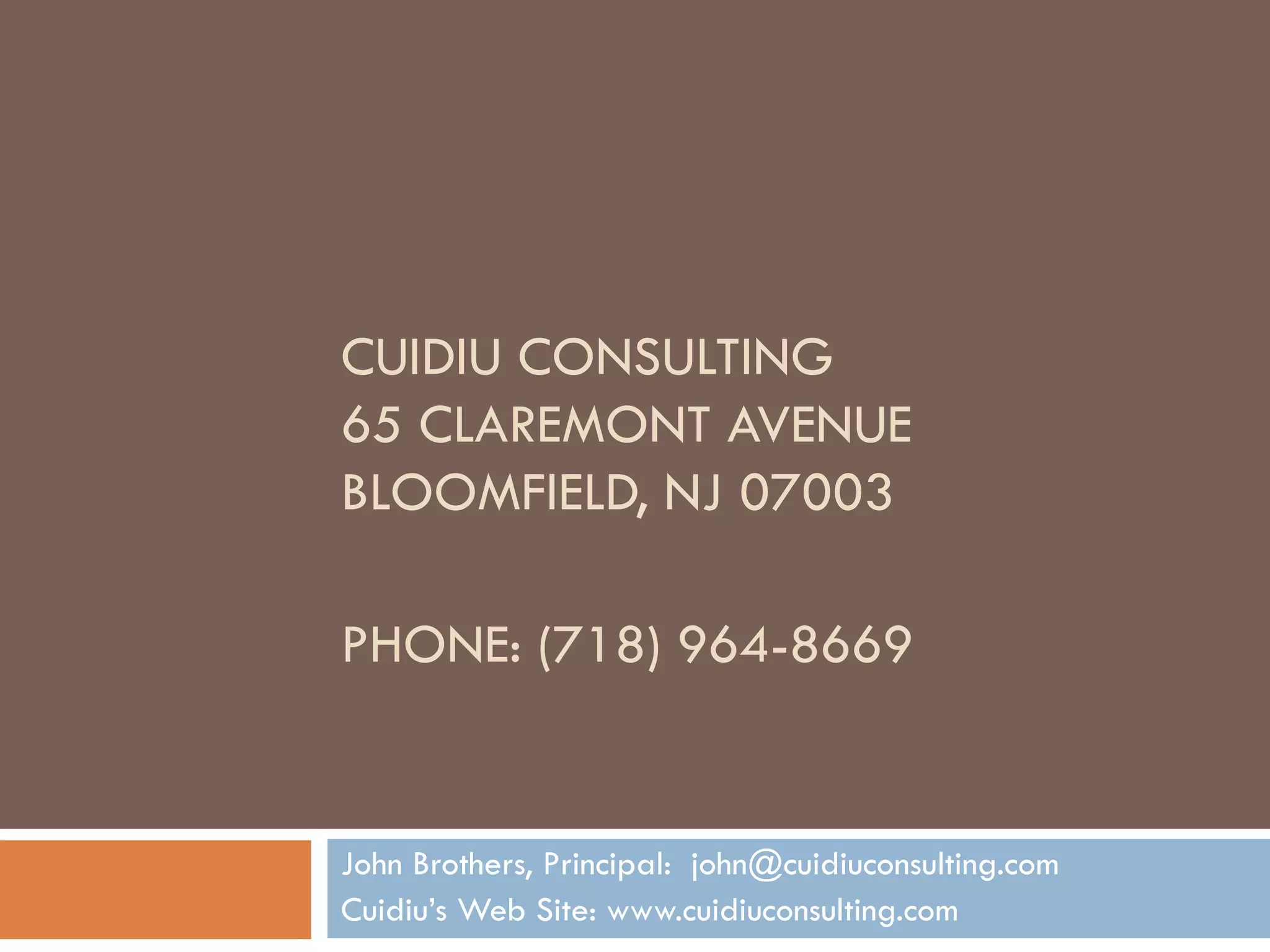 CUIDIU CONSULTING 65 CLAREMONT AVENUE BLOOMFIELD, NJ 07003 PHONE: (718) 964-8669 John Brothers, Principal:  [email_address] Cuidiu’s Web Site: www.cuidiuconsulting.com 