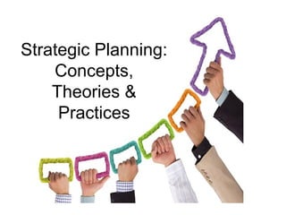 Strategic Planning: 
Concepts, 
Theories & 
Practices 
 
