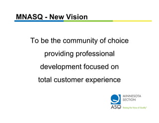 MNASQ - New Vision


   To b th
   T be the community of choice
                  it f h i
       providing professional
      development focused on
            p
     total customer experience
 