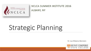 Strategic Planning
NCLCA SUMMER INSTITUTE 2016
ALBANY, NY
Dr. Lisa D’Adamo-Weinstein
 