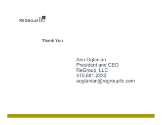 Thank You



            Ann Oglanian
            President and CEO
            ReGroup,
            ReGroup LLC
            415.681.2230
            aoglanian@regroupllc.com
 