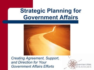 Strategic Planning for
Government Affairs
Creating Agreement, Support,
and Direction for Your
Government Affairs Efforts
 