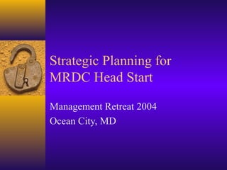 Strategic Planning for
MRDC Head Start

Management Retreat 2004
Ocean City, MD
 