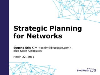 Strategic Planning  for Networks Eugene Eric Kim  <eekim@blueoxen.com> Blue Oxen Associates March 22, 2011 
