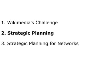 1. Wikimedia's Challenge 2. Strategic Planning 3. Strategic Planning for Networks 