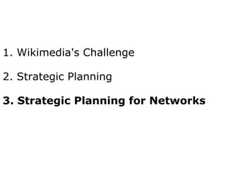 1. Wikimedia's Challenge 2. Strategic Planning 3. Strategic Planning for Networks 