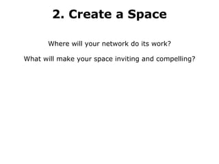 2. Create a Space Where will your network do its work? What will make your space inviting and compelling? 