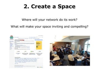 2. Create a Space Where will your network do its work? What will make your space inviting and compelling? 