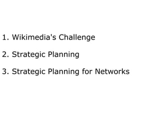 1. Wikimedia's Challenge 2. Strategic Planning 3. Strategic Planning for Networks 