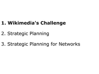 1. Wikimedia's Challenge 2. Strategic Planning 3. Strategic Planning for Networks 