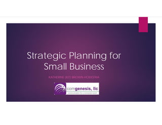 Strategic Planning for
Small Business
KATHERINE (KIT) BROWN-HOEKSTRA
 