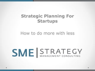 Strategic Planning For
Startups
How to do more with less
 