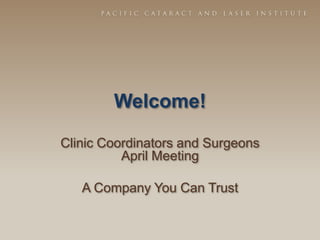 Welcome!

Clinic Coordinators and Surgeons
          April Meeting

   A Company You Can Trust
 