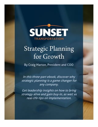 Strategic Planning
for Growth
By Craig Marton, President and COO
In this three-part ebook, discover why
strategic planning is a game changer for
any company.
Get leadership insights on how to bring
strategy alive and gain buy-in, as well as
real-life tips on implementation.
 