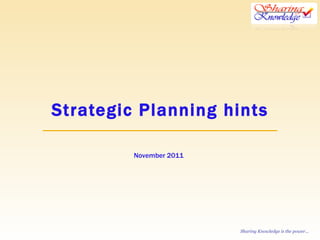 Strategic Planning hints November 2011 Sharing Knowledge is the power... 