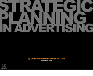 STRATEGIC
PLANNING
IN ADVERTISING

    By Gri   n Farley for the Tampa Ad2 Club
                  September 2009
 