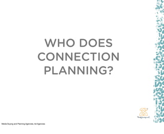 WHO DOES
                                      CONNECTION
                                       PLANNING?



Media Buying and Planning Agencies, Ad Agencies
 
