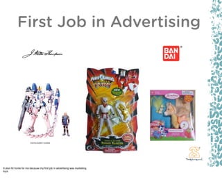 First Job in Advertising




It also hit home for me because my first job in advertising was marketing
toys.
 