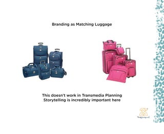 Branding as Matching Luggage




This doesn’t work in Transmedia Planning
 Storytelling is incredibly important here
 