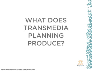 WHAT DOES
                                            TRANSMEDIA
                                             PLANNING
                                             PRODUCE?


Alternate Reality Games, Worlds that Brands Create, Remixed Content
 