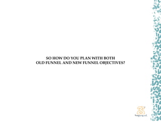 SO HOW DO YOU PLAN WITH BOTH
OLD FUNNEL AND NEW FUNNEL OBJECTIVES?
 