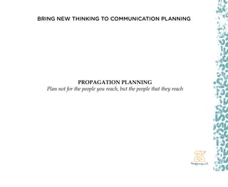 BRING NEW THINKING TO COMMUNICATION PLANNING




                 PROPAGATION PLANNING
  Plan not for the people you reach...