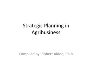 Strategic Planning in
Agribusiness

Compiled by: Robert Aidoo, Ph.D

 