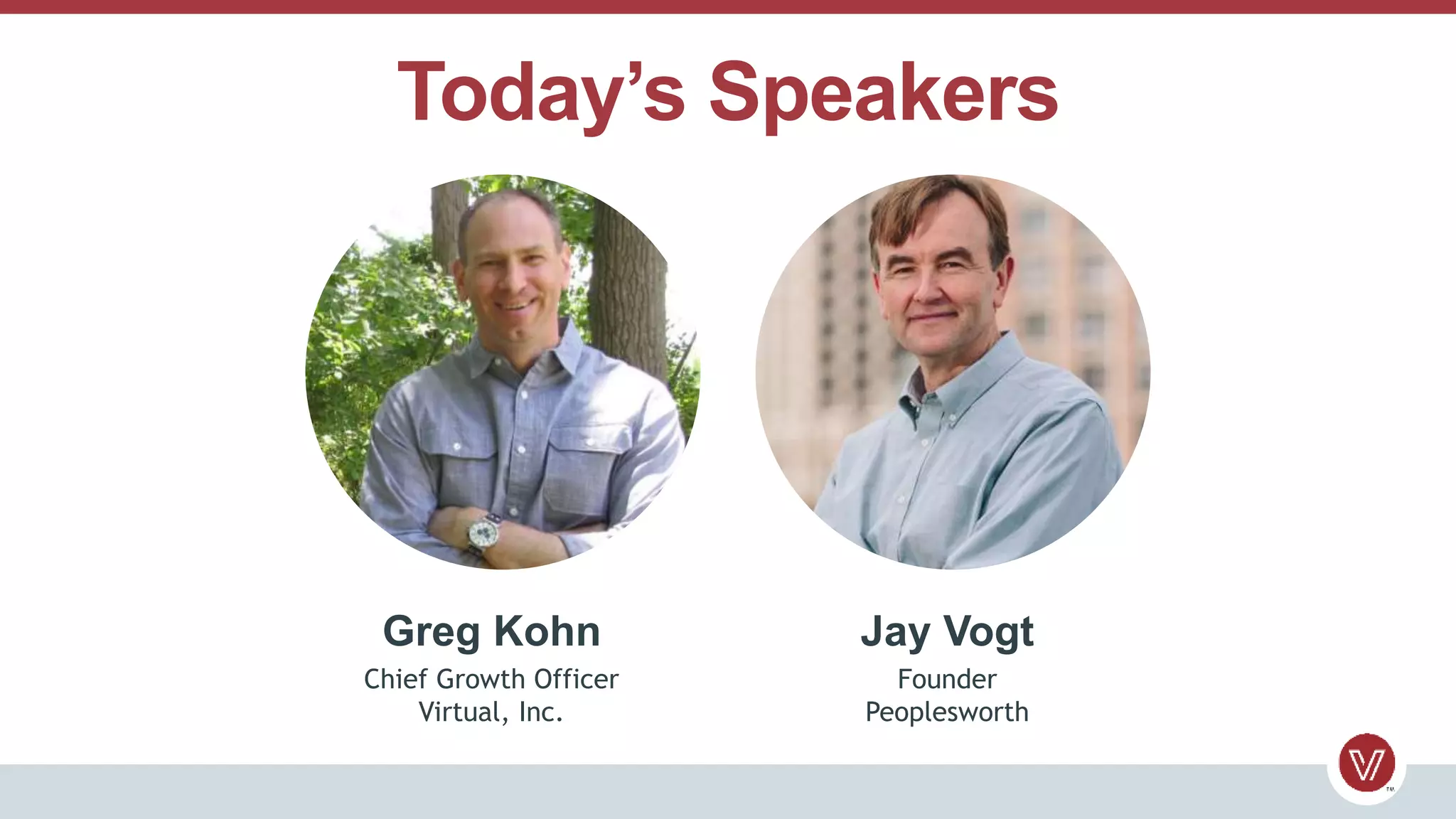Today’s Speakers
Greg Kohn
Chief Growth Officer
Virtual, Inc.
Jay Vogt
Founder
Peoplesworth
 