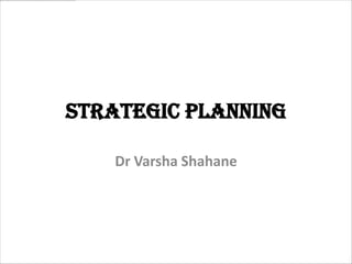 Strategic Planning

    Dr Varsha Shahane
 