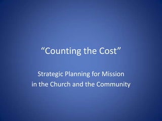 “Counting the Cost” Strategic Planning for Mission  in the Church and the Community 