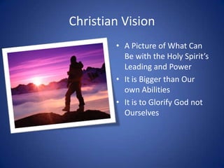 Christian Vision<br />A Picture of What Can Be with the Holy Spirit’s Leading and Power<br />It is Bigger than Our own Abi...